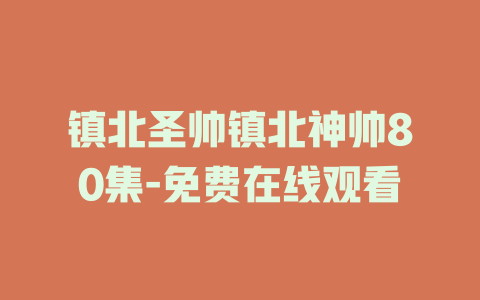 镇北圣帅镇北神帅80集-免费在线观看