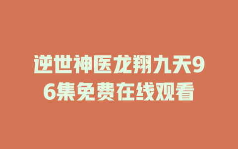 逆世神医龙翔九天96集免费在线观看