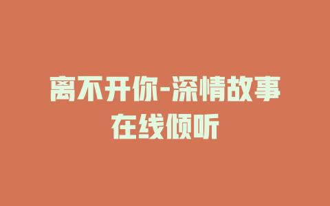 离不开你-深情故事在线倾听