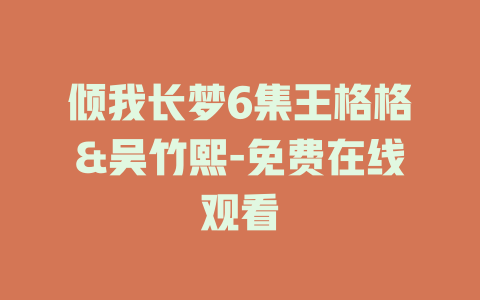 倾我长梦6集王格格&吴竹熙-免费在线观看