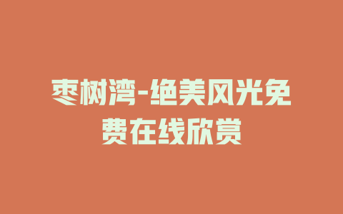 枣树湾-绝美风光免费在线欣赏