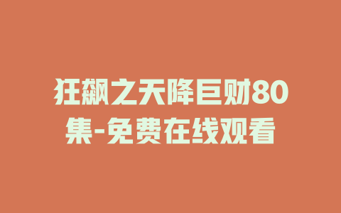 狂飙之天降巨财80集-免费在线观看