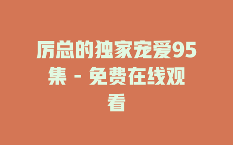 厉总的独家宠爱95集 - 免费在线观看