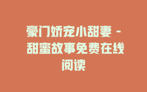 豪门娇宠小甜妻 - 甜蜜故事免费在线阅读
