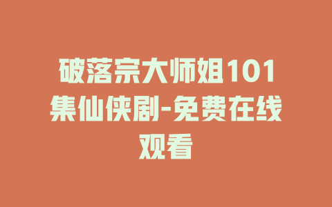 破落宗大师姐101集仙侠剧-免费在线观看