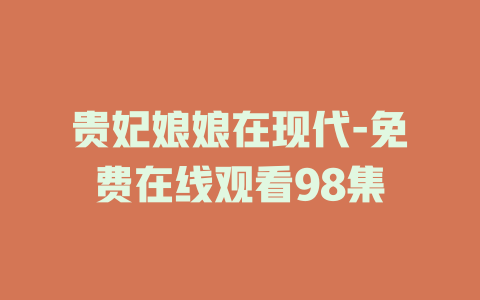 贵妃娘娘在现代-免费在线观看98集