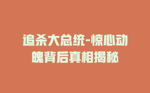 追杀大总统-惊心动魄背后真相揭秘
