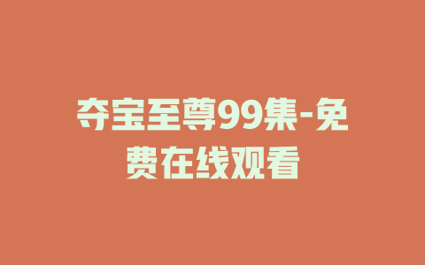 夺宝至尊99集-免费在线观看