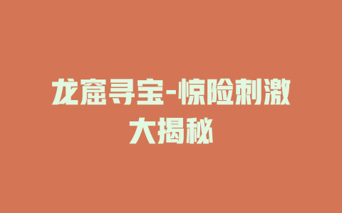 龙窟寻宝-惊险刺激大揭秘