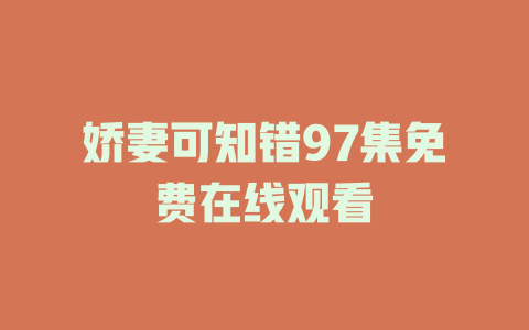 娇妻可知错97集免费在线观看