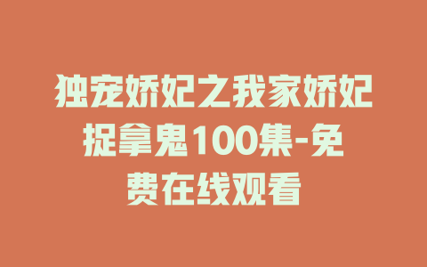 独宠娇妃之我家娇妃捉拿鬼100集-免费在线观看