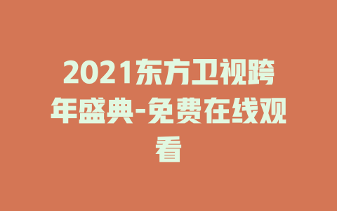 2021东方卫视跨年盛典-免费在线观看