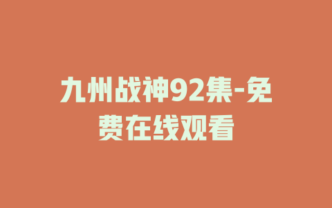 九州战神92集-免费在线观看