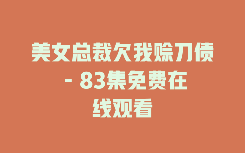 美女总裁欠我赊刀债 - 83集免费在线观看