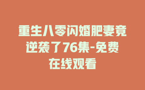 重生八零闪婚肥妻竟逆袭了76集-免费在线观看