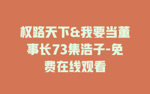 权路天下&我要当董事长73集浩子-免费在线观看
