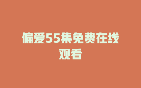 偏爱55集免费在线观看