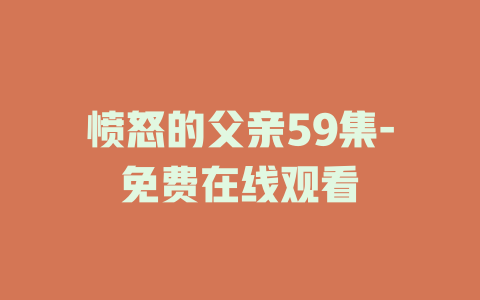 愤怒的父亲59集-免费在线观看