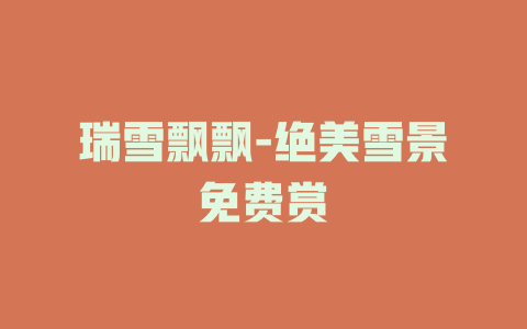 瑞雪飘飘-绝美雪景免费赏