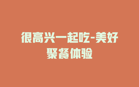 很高兴一起吃-美好聚餐体验