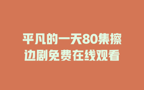 平凡的一天80集擦边剧免费在线观看