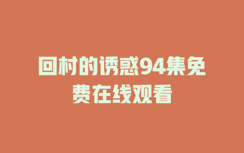 回村的诱惑94集免费在线观看