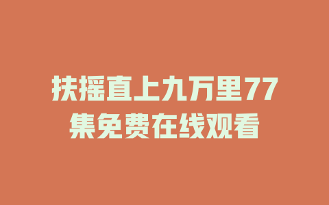 扶摇直上九万里77集免费在线观看