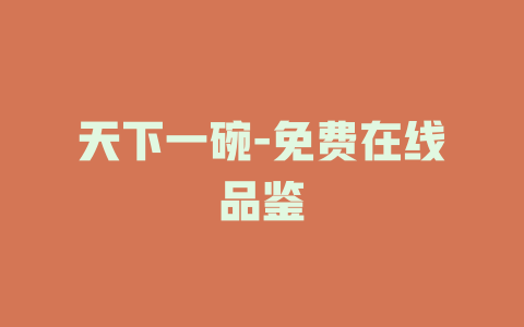 天下一碗-免费在线品鉴