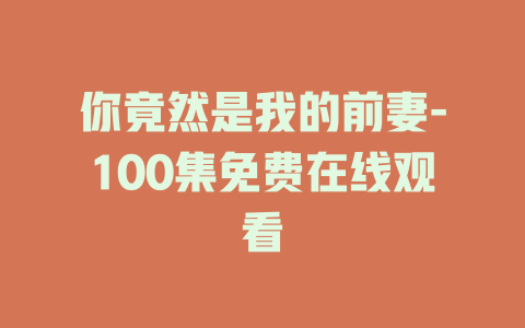 你竟然是我的前妻-100集免费在线观看