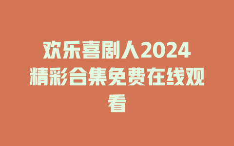 欢乐喜剧人2024精彩合集免费在线观看