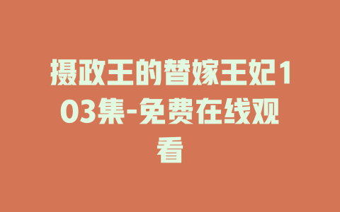 摄政王的替嫁王妃103集-免费在线观看