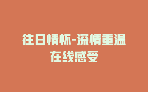 往日情怀-深情重温在线感受