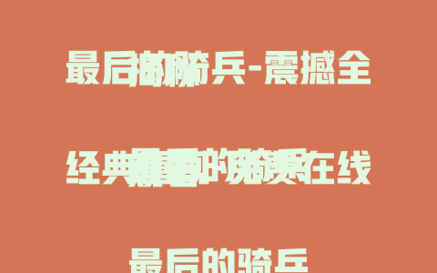 最后的骑兵-震撼全揭秘

最后的骑兵经典重现-免费在线观看

最后的骑兵-热血传奇大赏

最后的骑兵传奇岁月-深度解读
