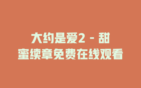 大约是爱2 - 甜蜜续章免费在线观看