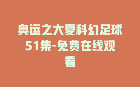 奥运之大夏科幻足球51集-免费在线观看