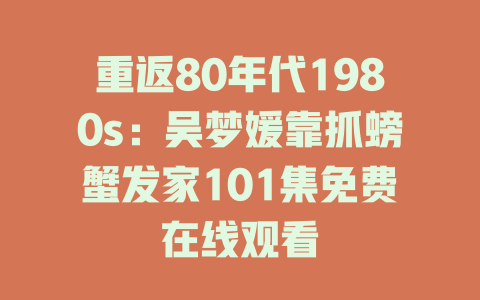 重返80年代1980s：吴梦媛靠抓螃蟹发家101集免费在线观看