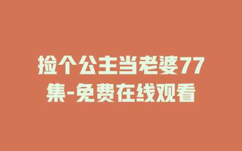 捡个公主当老婆77集-免费在线观看