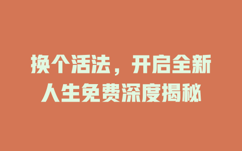 换个活法，开启全新人生免费深度揭秘