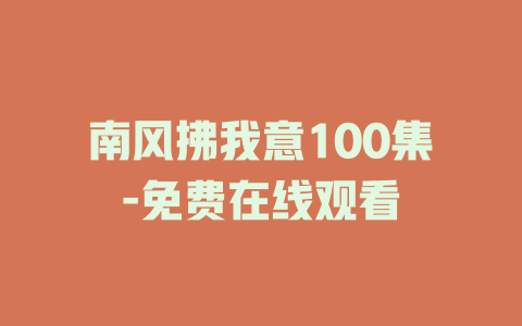 南风拂我意100集-免费在线观看