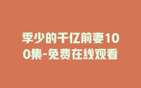 季少的千亿前妻100集-免费在线观看