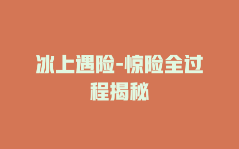 冰上遇险-惊险全过程揭秘