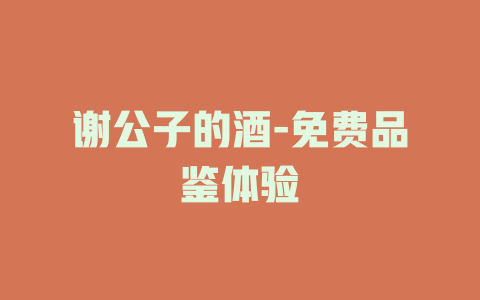 谢公子的酒-免费品鉴体验