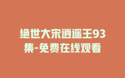 绝世大宋逍遥王93集-免费在线观看