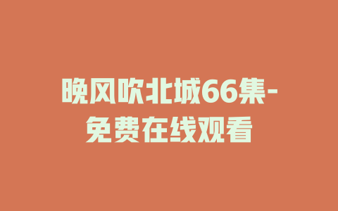 晚风吹北城66集-免费在线观看