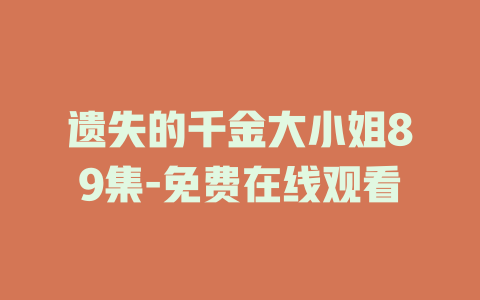 遗失的千金大小姐89集-免费在线观看