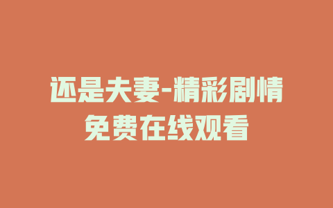 还是夫妻-精彩剧情免费在线观看