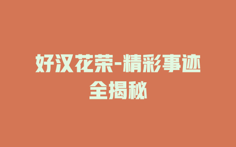好汉花荣-精彩事迹全揭秘