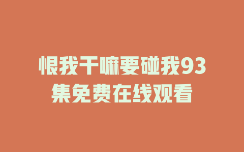 恨我干嘛要碰我93集免费在线观看