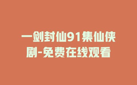 一剑封仙91集仙侠剧-免费在线观看