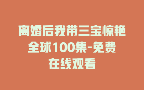 离婚后我带三宝惊艳全球100集-免费在线观看